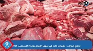 ارتفاع مفاجئ.. تغيرات حادة في سوق اللحوم يوم 26 أغسطس 2025